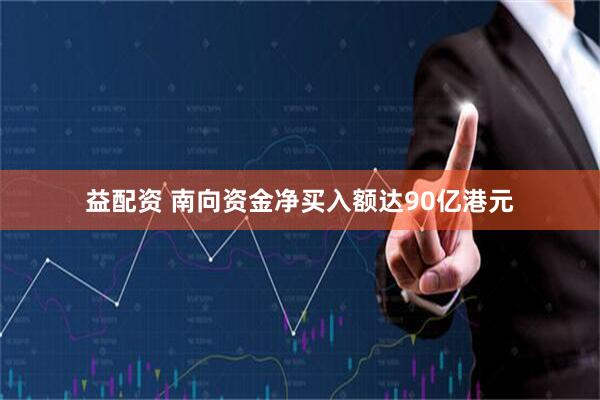 益配资 南向资金净买入额达90亿港元
