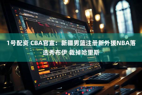 1号配资 CBA官宣:新疆男篮注册新外援NBA落选秀布伊 裁掉哈里斯
