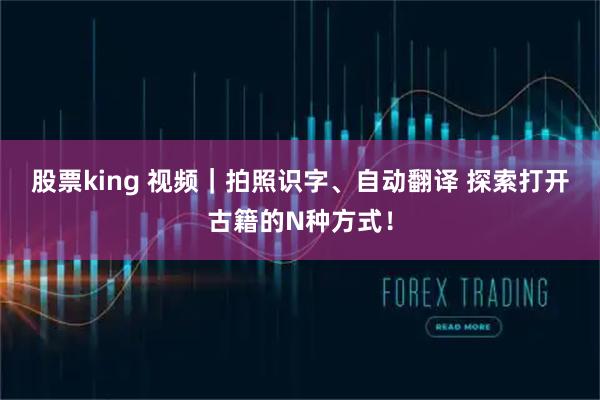 股票king 视频｜拍照识字、自动翻译 探索打开古籍的N种方式！