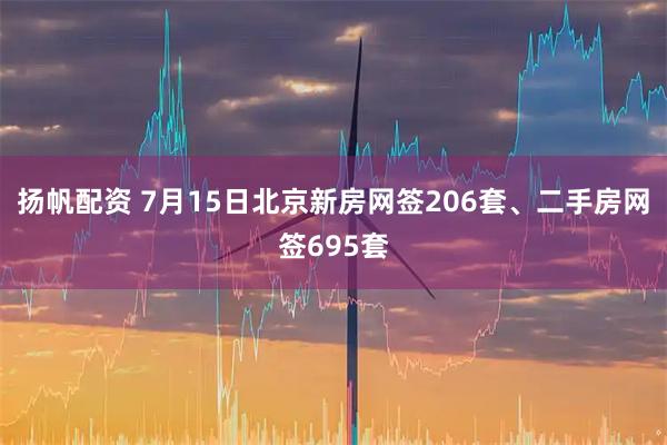 扬帆配资 7月15日北京新房网签206套、二手房网签695套