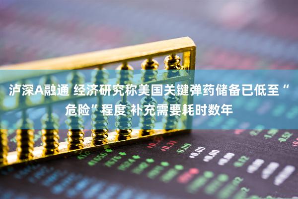泸深A融通 经济研究称美国关键弹药储备已低至“危险”程度 补充需要耗时数年