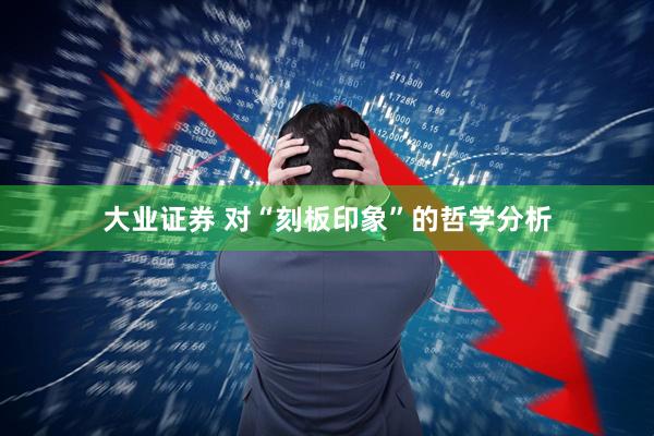大业证券 对“刻板印象”的哲学分析