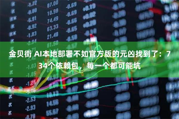 金贝街 AI本地部署不如官方版的元凶找到了：734个依赖包，每一个都可能坑